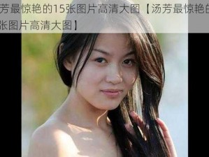 汤芳最惊艳的15张图片高清大图【汤芳最惊艳的 15 张图片高清大图】