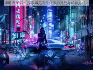 赛博朋克2077：探索再见杰克任务的挑战与成功完成之路