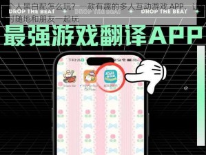 三个人黑白配怎么玩？一款有趣的多人互动游戏 APP，让你随时随地和朋友一起玩