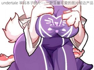 undertale 羊妈本子图片——一款温馨可爱的图片周边产品