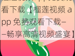 榴莲视频app免费观看下载【榴莲视频 app 免费观看下载——畅享高清视频盛宴】