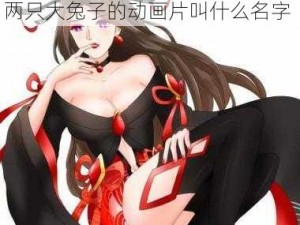 貂蝉两只大兔子的动画片,貂蝉和两只大兔子的动画片叫什么名字