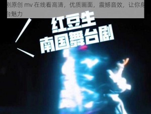 麻花传剧原创 mv 在线看高清，优质画面，震撼音效，让你身临其境感受舞台魅力