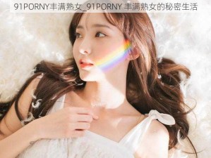 91PORNY丰满熟女_91PORNY 丰满熟女的秘密生活