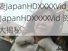 人妻JapanHDXXXXVid_人妻 JapanHDXXXXVid 资源大揭秘