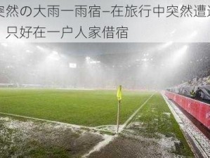 中に突然の大雨一雨宿—在旅行中突然遭遇一场大雨，只好在一户人家借宿