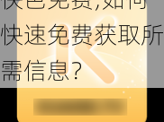 快色免费;如何快速免费获取所需信息？