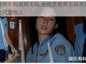 张柏芝艳照无码艳照无码,张柏芝艳照无码泄露，不雅照片曝光尺度惊人