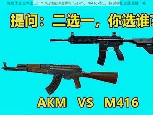 绝地求生全军出击：M762性能深度解析与akm、m416对比，探讨哪把武器更胜一筹