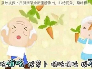 播放拔萝卜压腿舞蹈全新重磅推出，独特视角，趣味横生