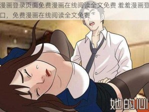 羞羞漫画登录页面免费漫画在线阅读全文免费 羞羞漫画登录页面入口，免费漫画在线阅读全文免费