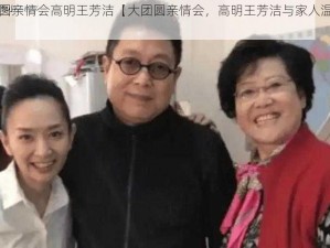 大团圆亲情会高明王芳洁【大团圆亲情会，高明王芳洁与家人温馨相聚】