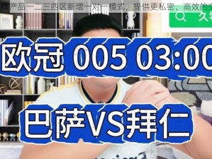 2024 国精产品一二三四区新增一对一模式，提供更私密、高效的交流体验