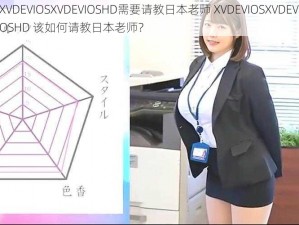 XVDEVIOSXVDEVIOSHD需要请教日本老师 XVDEVIOSXVDEVIOSHD 该如何请教日本老师？