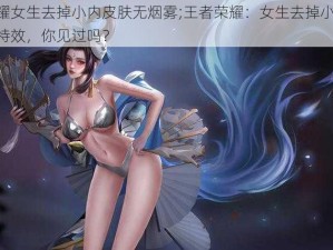 王者荣耀女生去掉小内皮肤无烟雾;王者荣耀：女生去掉小内皮肤，无烟雾特效，你见过吗？