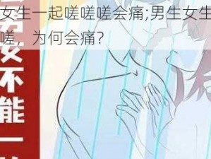 男生女生一起嗟嗟嗟会痛;男生女生一起嗟嗟嗟，为何会痛？