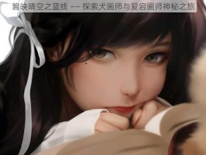 碧映晴空之蓝线 —— 探索犬画师与爱宕画师神秘之旅