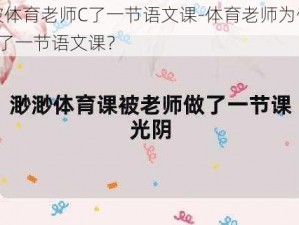 被体育老师C了一节语文课-体育老师为何C了一节语文课？