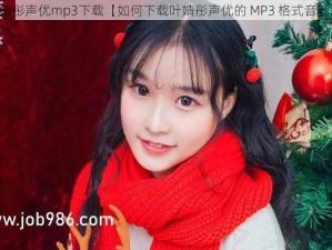 叶婧彤声优mp3下载【如何下载叶婧彤声优的 MP3 格式音频？】