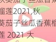 秋葵茄子丝瓜香蕉榴莲2021,秋葵茄子丝瓜香蕉榴莲 2021 大合集，你喜欢哪一种？