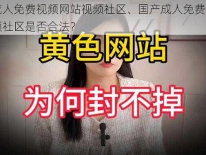 国产成人免费视频网站视频社区、国产成人免费视频网站视频社区是否合法？