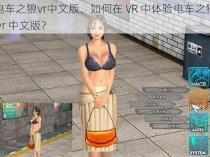 电车之狼vr中文版、如何在 VR 中体验电车之狼 vr 中文版？