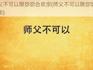 师父不可以限弥弥合欢宗(师父不可以限弥弥合欢宗)