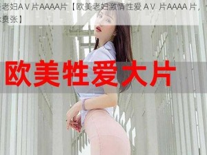 欧美老妇AⅤ片AAAA片【欧美老妇激情性爱 AⅤ 片AAAA 片，令人血脉贲张】