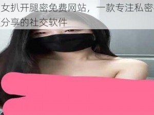 美女扒开腿密免费网站，一款专注私密视频分享的社交软件