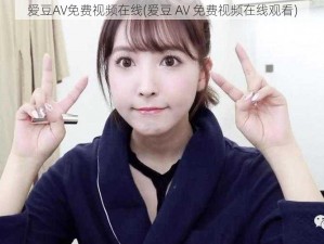 爱豆AV免费视频在线(爱豆 AV 免费视频在线观看)