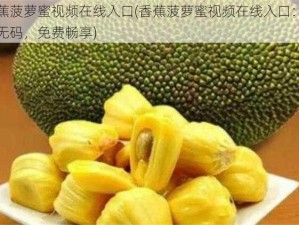 香蕉菠萝蜜视频在线入口(香蕉菠萝蜜视频在线入口：高清无码，免费畅享)