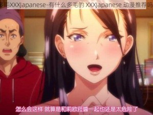 多毛XXXJapanese-有什么多毛的 XXXJapanese 动漫推荐吗？