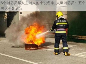 5个消防员帮女主消火的小说名字_火爆消防员：五个男人帮她灭火