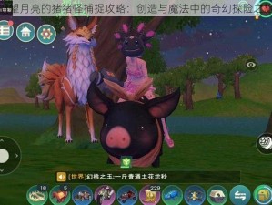 遥望月亮的猪猪怪捕捉攻略：创造与魔法中的奇幻探险之旅