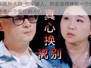 肥水不流外人田_如果嫁人，你会选择嫁给一个你爱的人，还是一个爱你的人？