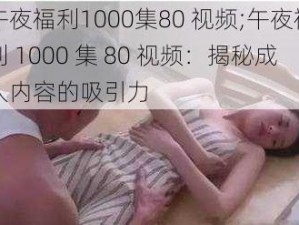 午夜福利1000集80 视频;午夜福利 1000 集 80 视频：揭秘成人内容的吸引力