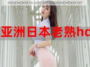 HDHDHDXXX18-如何评价电影HDHDHDXXX18？