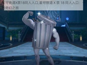 星穹铁道X禁18同人入口,星穹铁道 X 禁 18 同人入口：一场奇幻之旅