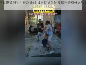 被男同桌强吻摸裤裆的后果及处罚;被男同桌强吻摸裤裆会有什么后果？应该如何处罚？