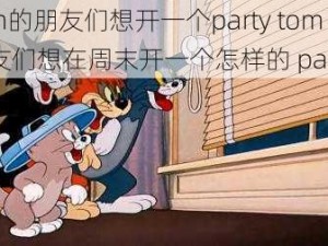 tom的朋友们想开一个party tom 的朋友们想在周末开一个怎样的 party？