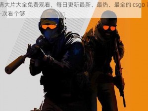 csgo 高清大片大全免费观看，每日更新最新、最热、最全的 csgo 高清大片，让你一次看个够