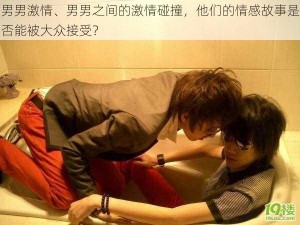 男男激情、男男之间的激情碰撞，他们的情感故事是否能被大众接受？