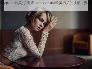 高清videosgratia欧美;求高清 videosgratia欧美相关的视频，要画质清晰的欧美内容