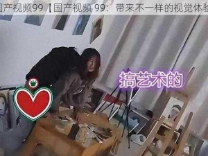 国产视频99【国产视频 99：带来不一样的视觉体验】