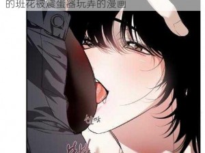 班花被扒开腿用震蛋器玩弄的漫画,充满诱惑的班花被震蛋器玩弄的漫画