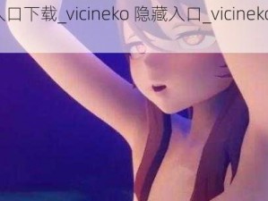 vicineko 隐藏入口下载_vicineko 隐藏入口_vicineko 隐藏入口安装包