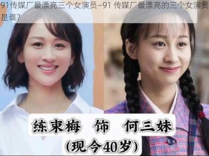 91传媒厂最漂亮三个女演员—91 传媒厂最漂亮的三个女演员是谁？