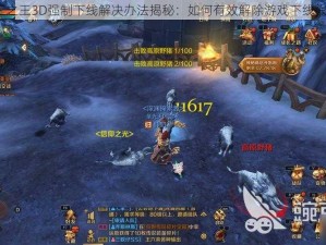 万王之王3D强制下线解决办法揭秘：如何有效解除游戏下线限制？