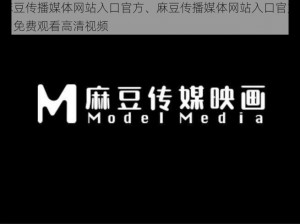 麻豆传播媒体网站入口官方、麻豆传播媒体网站入口官方：免费观看高清视频