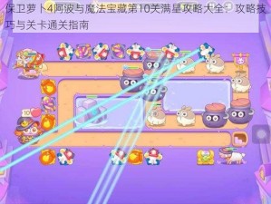 保卫萝卜4阿波与魔法宝藏第10关满星攻略大全：攻略技巧与关卡通关指南